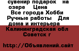 сувенир подарок “ на озере“ › Цена ­ 1 250 - Все города Хобби. Ручные работы » Для дома и интерьера   . Калининградская обл.,Советск г.